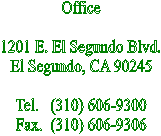 Office

1201 E. El Segundo Blvd.
El Segundo, CA 90245

Tel.   (310) 606-9300
Fax.  (310) 606-9306